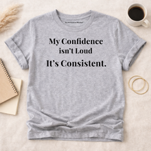 Load image into Gallery viewer, My Confidence Isn’t Loud. It’s Consistent. Tee